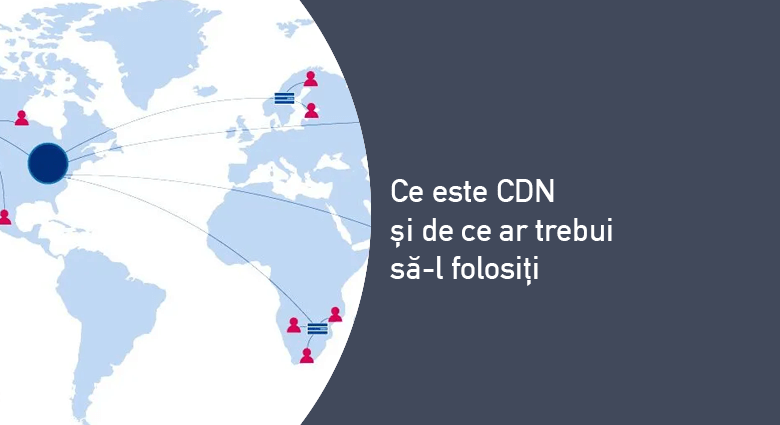 Ce este un CDN și de ce ar trebui să-l folosiți