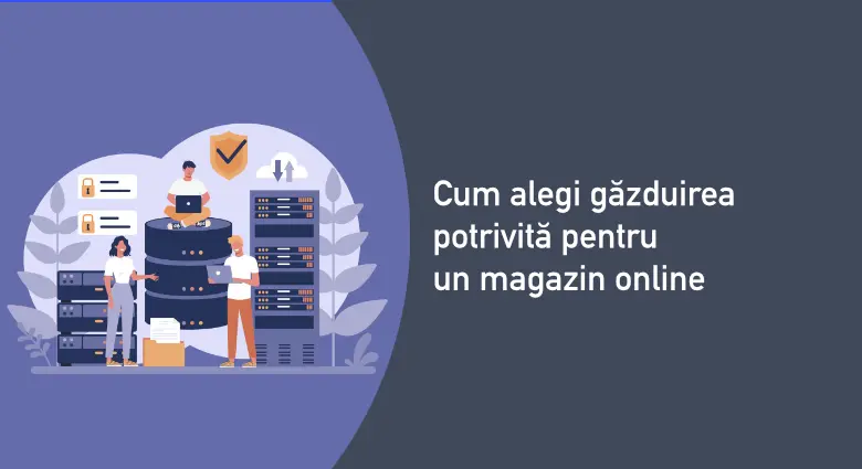 Cum alegi găzduirea potrivită pentru un magazin online